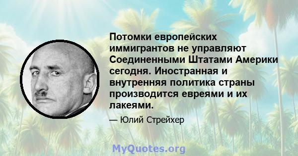 Потомки европейских иммигрантов не управляют Соединенными Штатами Америки сегодня. Иностранная и внутренняя политика страны производится евреями и их лакеями.