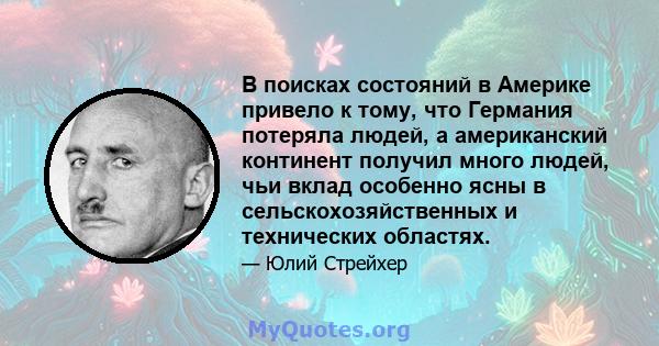 В поисках состояний в Америке привело к тому, что Германия потеряла людей, а американский континент получил много людей, чьи вклад особенно ясны в сельскохозяйственных и технических областях.