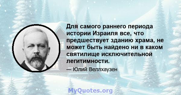 Для самого раннего периода истории Израиля все, что предшествует зданию храма, не может быть найдено ни в каком святилище исключительной легитимности.