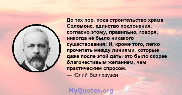 До тех пор, пока строительство храма Соломонс, единство поклонения, согласно этому, правильно, говоря, никогда не было никакого существования; И, кроме того, легко прочитать между линиями, которые даже после этой даты