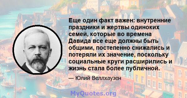 Еще один факт важен: внутренние праздники и жертвы одиноких семей, которые во времена Давида все еще должны быть общими, постепенно снижались и потеряли их значение, поскольку социальные круги расширились и жизнь стала