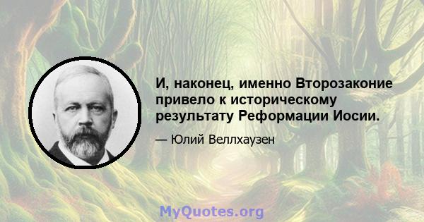 И, наконец, именно Второзаконие привело к историческому результату Реформации Иосии.