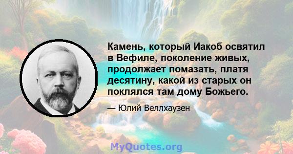 Камень, который Иакоб освятил в Вефиле, поколение живых, продолжает помазать, платя десятину, какой из старых он поклялся там дому Божьего.