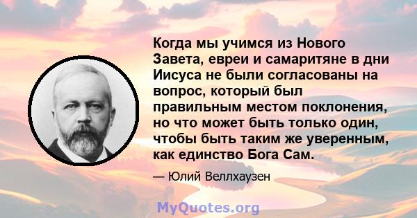 Когда мы учимся из Нового Завета, евреи и самаритяне в дни Иисуса не были согласованы на вопрос, который был правильным местом поклонения, но что может быть только один, чтобы быть таким же уверенным, как единство Бога