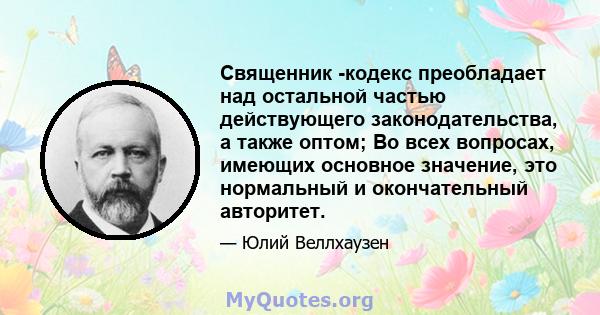 Священник -кодекс преобладает над остальной частью действующего законодательства, а также оптом; Во всех вопросах, имеющих основное значение, это нормальный и окончательный авторитет.