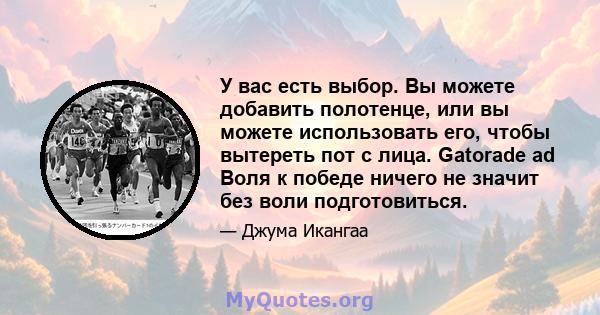 У вас есть выбор. Вы можете добавить полотенце, или вы можете использовать его, чтобы вытереть пот с лица. Gatorade ad Воля к победе ничего не значит без воли подготовиться.