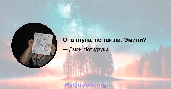 Она глупа, не так ли, Эмили?