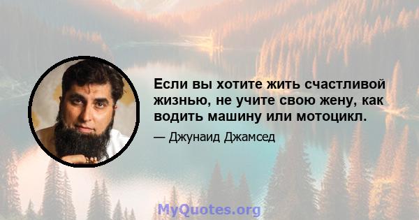 Если вы хотите жить счастливой жизнью, не учите свою жену, как водить машину или мотоцикл.