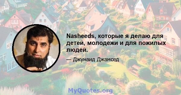 Nasheeds, которые я делаю для детей, молодежи и для пожилых людей.