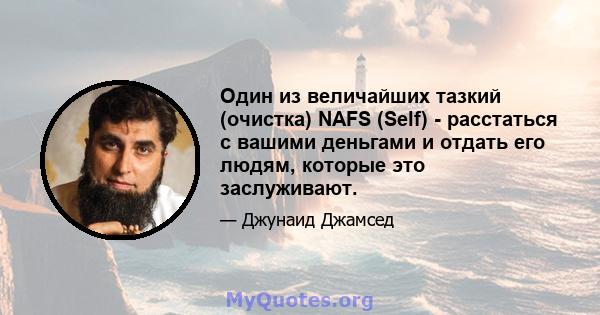 Один из величайших тазкий (очистка) NAFS (Self) - расстаться с вашими деньгами и отдать его людям, которые это заслуживают.