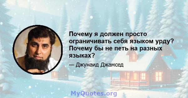 Почему я должен просто ограничивать себя языком урду? Почему бы не петь на разных языках?