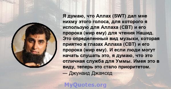 Я думаю, что Аллах (SWT) дал мне нихму этого голоса, для которого я использую для Аллаха (СВТ) и его пророка (мир ему) для чтения Нашид. Это определенный вид музыки, которая приятно в глазах Аллаха (СВТ) и его пророка