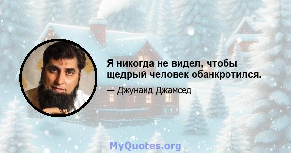 Я никогда не видел, чтобы щедрый человек обанкротился.