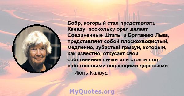 Бобр, который стал представлять Канаду, поскольку орел делает Соединенные Штаты и Британию Льва, представляет собой плоскохводистый, медленно, зубастый грызун, который, как известно, откусает свои собственные яички или