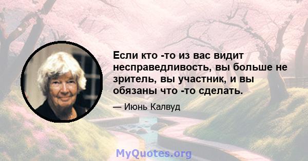 Если кто -то из вас видит несправедливость, вы больше не зритель, вы участник, и вы обязаны что -то сделать.