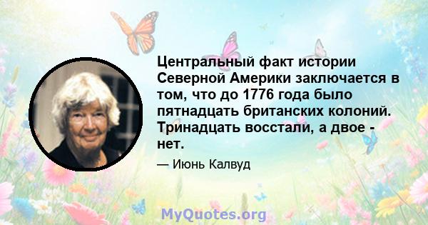 Центральный факт истории Северной Америки заключается в том, что до 1776 года было пятнадцать британских колоний. Тринадцать восстали, а двое - нет.