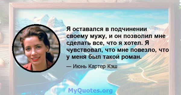 Я оставался в подчинении своему мужу, и он позволил мне сделать все, что я хотел. Я чувствовал, что мне повезло, что у меня был такой роман.