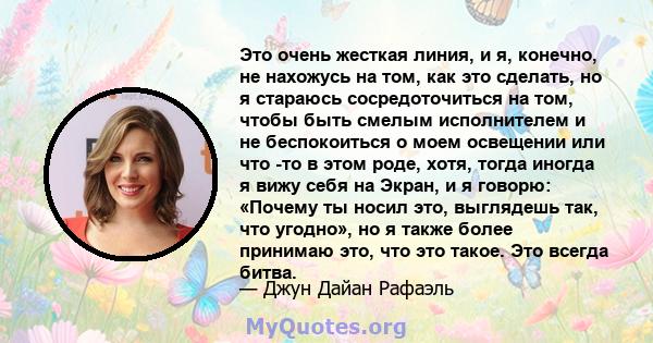 Это очень жесткая линия, и я, конечно, не нахожусь на том, как это сделать, но я стараюсь сосредоточиться на том, чтобы быть смелым исполнителем и не беспокоиться о моем освещении или что -то в этом роде, хотя, тогда