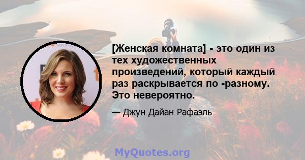 [Женская комната] - это один из тех художественных произведений, который каждый раз раскрывается по -разному. Это невероятно.