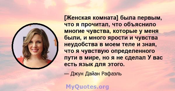 [Женская комната] была первым, что я прочитал, что объяснило многие чувства, которые у меня были, и много ярости и чувства неудобства в моем теле и зная, что я чувствую определенного пути в мире, но я не сделал У вас