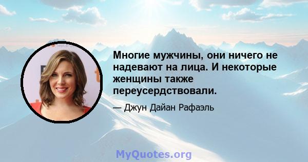 Многие мужчины, они ничего не надевают на лица. И некоторые женщины также переусердствовали.