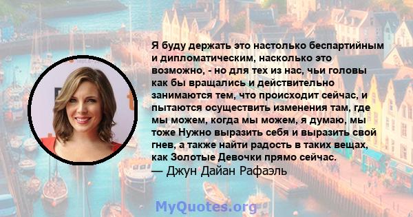 Я буду держать это настолько беспартийным и дипломатическим, насколько это возможно, - но для тех из нас, чьи головы как бы вращались и действительно занимаются тем, что происходит сейчас, и пытаются осуществить