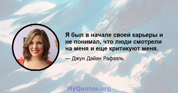 Я был в начале своей карьеры и не понимал, что люди смотрели на меня и еще критикуют меня.