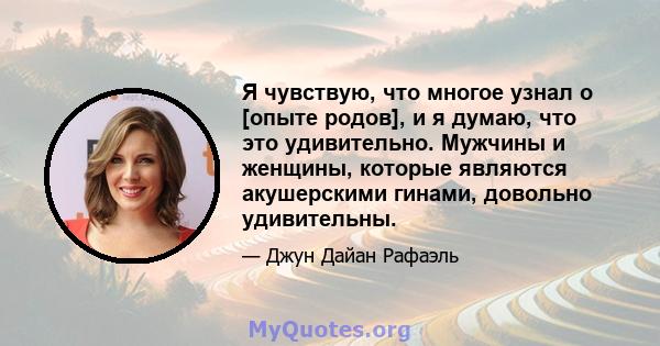 Я чувствую, что многое узнал о [опыте родов], и я думаю, что это удивительно. Мужчины и женщины, которые являются акушерскими гинами, довольно удивительны.