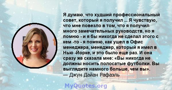 Я думаю, что худший профессиональный совет, который я получил ... Я чувствую, что мне повезло в том, что я получил много замечательных руководств, но я помню - и я бы никогда не сделал этого с кем -то - я помню, как