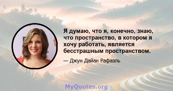 Я думаю, что я, конечно, знаю, что пространство, в котором я хочу работать, является бесстрашным пространством.