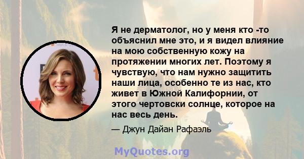 Я не дерматолог, но у меня кто -то объяснил мне это, и я видел влияние на мою собственную кожу на протяжении многих лет. Поэтому я чувствую, что нам нужно защитить наши лица, особенно те из нас, кто живет в Южной