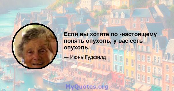 Если вы хотите по -настоящему понять опухоль, у вас есть опухоль.