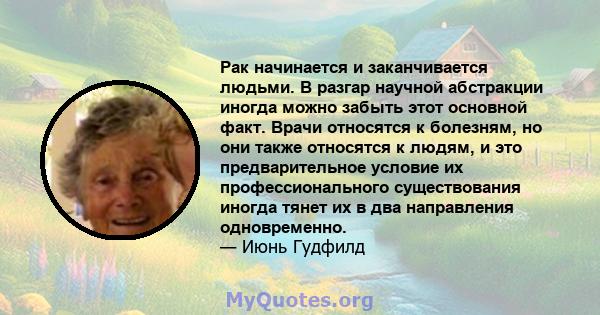 Рак начинается и заканчивается людьми. В разгар научной абстракции иногда можно забыть этот основной факт. Врачи относятся к болезням, но они также относятся к людям, и это предварительное условие их профессионального