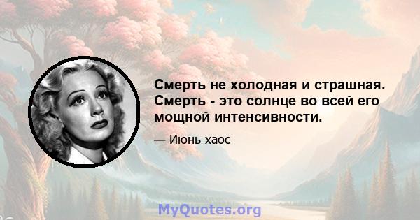 Смерть не холодная и страшная. Смерть - это солнце во всей его мощной интенсивности.