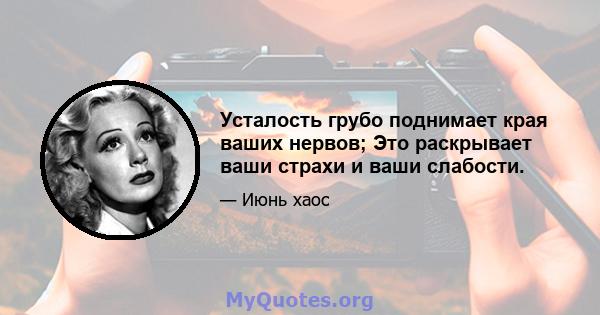 Усталость грубо поднимает края ваших нервов; Это раскрывает ваши страхи и ваши слабости.