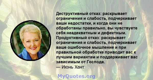 Деструктивный отказ: раскрывает ограничения и слабость, подчеркивает ваши недостатки, и когда они не обработаны правильно, вы чувствуете себя неадекватным и дефектным. Продуктивный отказ: раскрывает ограничения и