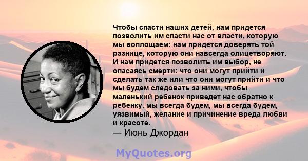 Чтобы спасти наших детей, нам придется позволить им спасти нас от власти, которую мы воплощаем: нам придется доверять той разнице, которую они навсегда олицетворяют. И нам придется позволить им выбор, не опасаясь