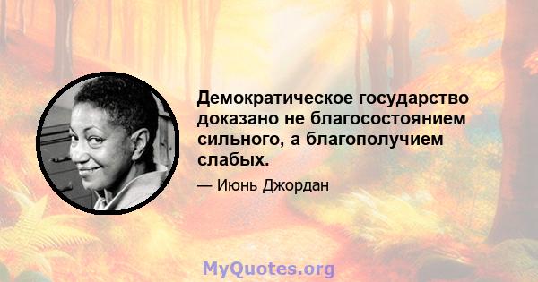 Демократическое государство доказано не благосостоянием сильного, а благополучием слабых.