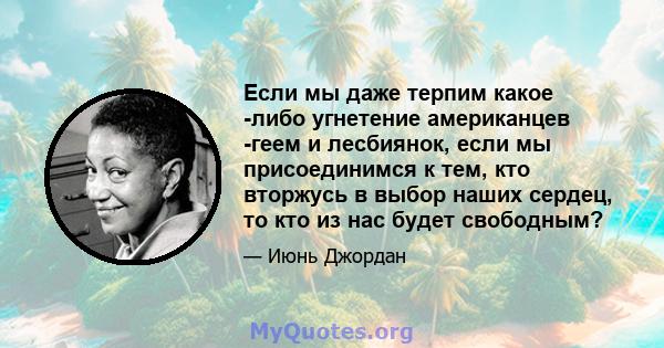 Если мы даже терпим какое -либо угнетение американцев -геем и лесбиянок, если мы присоединимся к тем, кто вторжусь в выбор наших сердец, то кто из нас будет свободным?