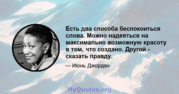 Есть два способа беспокоиться слова. Можно надеяться на максимально возможную красоту в том, что создано. Другой - сказать правду.