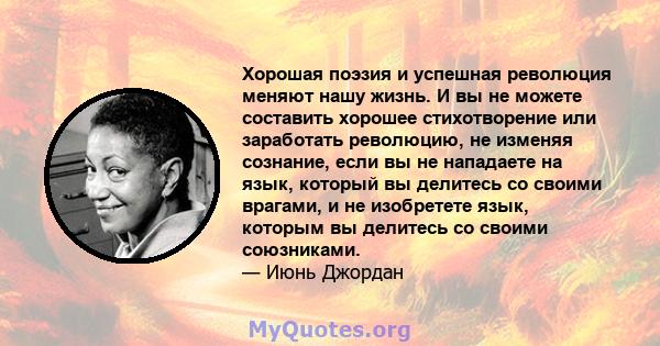 Хорошая поэзия и успешная революция меняют нашу жизнь. И вы не можете составить хорошее стихотворение или заработать революцию, не изменяя сознание, если вы не нападаете на язык, который вы делитесь со своими врагами, и 