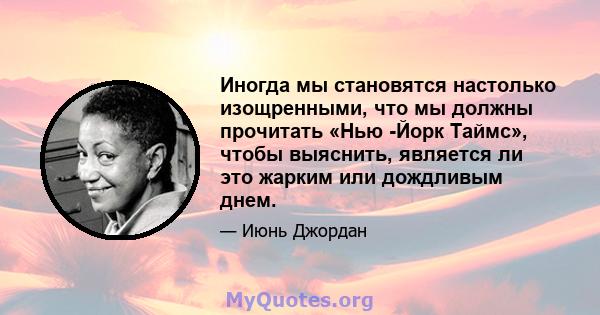 Иногда мы становятся настолько изощренными, что мы должны прочитать «Нью -Йорк Таймс», чтобы выяснить, является ли это жарким или дождливым днем.