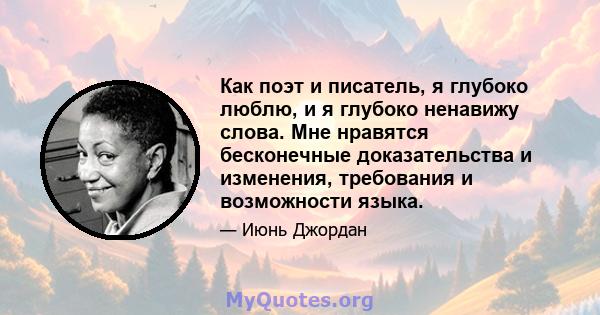 Как поэт и писатель, я глубоко люблю, и я глубоко ненавижу слова. Мне нравятся бесконечные доказательства и изменения, требования и возможности языка.