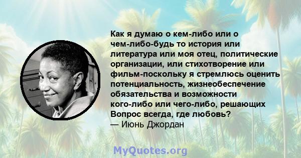 Как я думаю о кем-либо или о чем-либо-будь то история или литература или моя отец, политические организации, или стихотворение или фильм-поскольку я стремлюсь оценить потенциальность, жизнеобеспечение обязательства и