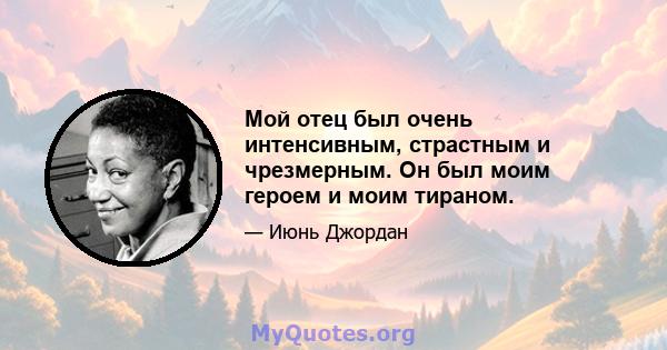 Мой отец был очень интенсивным, страстным и чрезмерным. Он был моим героем и моим тираном.