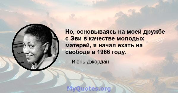 Но, основываясь на моей дружбе с Эви в качестве молодых матерей, я начал ехать на свободе в 1966 году.