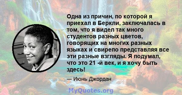 Одна из причин, по которой я приехал в Беркли, заключалась в том, что я видел так много студентов разных цветов, говорящих на многих разных языках и свирепо представляя все эти разные взгляды. Я подумал, что это 21 -й