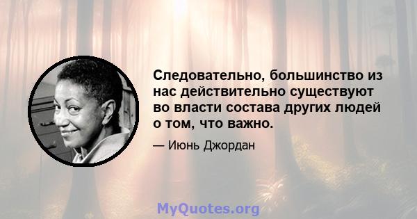 Следовательно, большинство из нас действительно существуют во власти состава других людей о том, что важно.