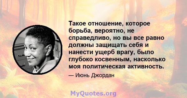 Такое отношение, которое борьба, вероятно, не справедливо, но вы все равно должны защищать себя и нанести ущерб врагу, было глубоко косвенным, насколько моя политическая активность.