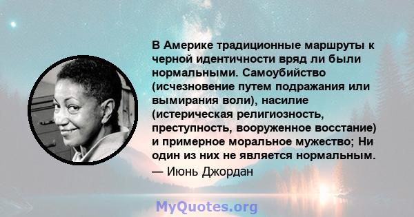 В Америке традиционные маршруты к черной идентичности вряд ли были нормальными. Самоубийство (исчезновение путем подражания или вымирания воли), насилие (истерическая религиозность, преступность, вооруженное восстание)